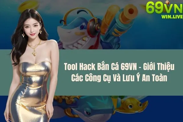 Tool Hack Bắn Cá 69VN – Giới Thiệu Các Công Cụ Và Lưu Ý An Toàn