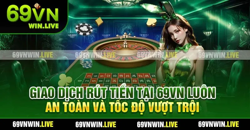Giao dịch rút tiền tại 69VN luôn an toàn và tốc độ vượt trội